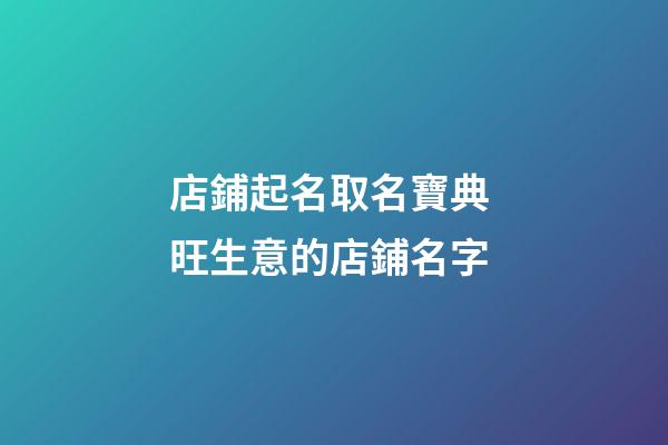 店鋪起名取名寶典 旺生意的店鋪名字